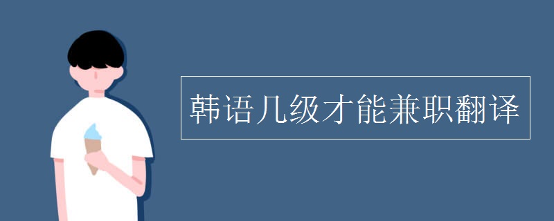 韩语几级才能兼职翻译 