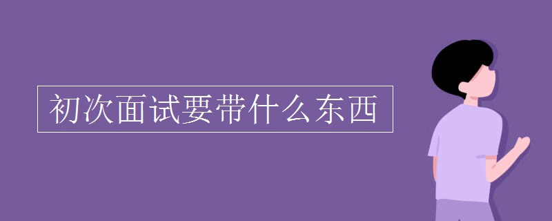 初次面试要带什么东西 