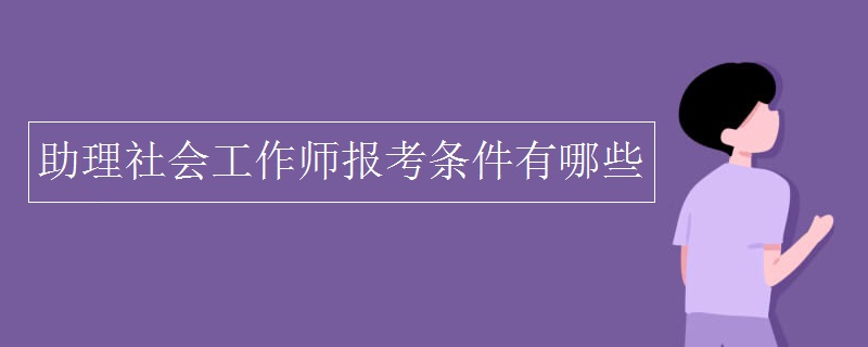 助理社会工作师报考条件有哪些 