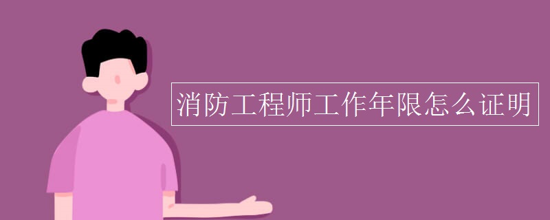 消防工程师工作年限怎么证明 