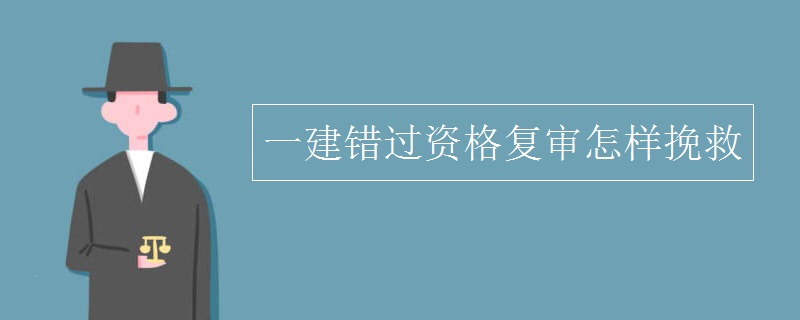 一建错过资格复审怎样挽救 