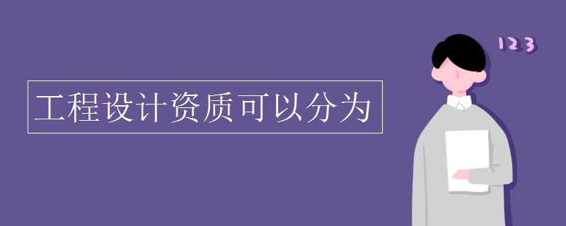 工程设计资质可以分为 