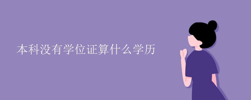 本科没有学位证算什么学历 