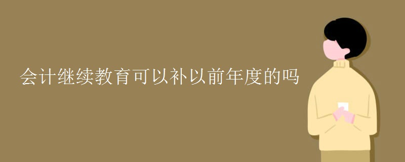 会计继续教育可以补以前年度的吗 