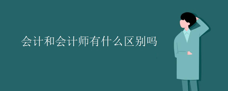 会计和会计师有什么区别吗 