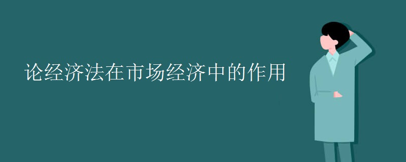 论经济法在市场经济中的作用 