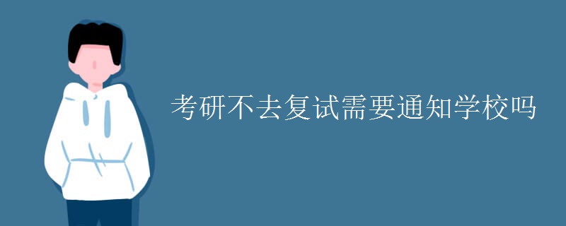 考研不去复试需要通知学校吗 