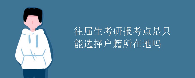 往届生考研报考点是只能选择户籍所在地吗 