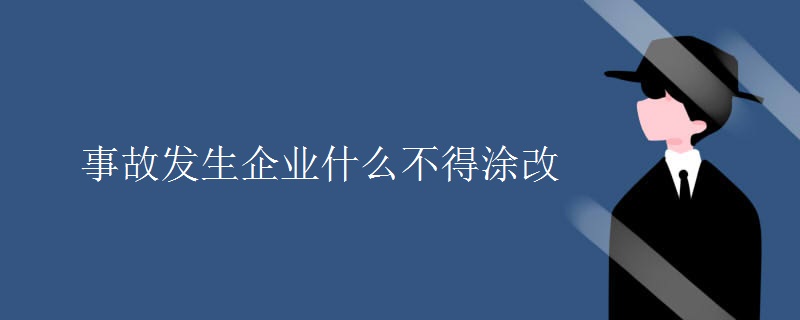 事故发生企业什么不得涂改 