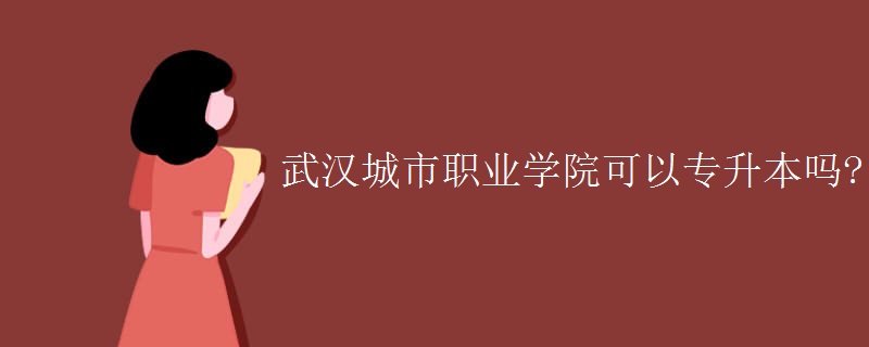 武汉城市职业学院可以专升本吗? 