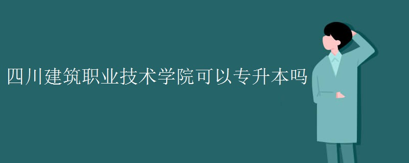 四川建筑职业技术学院可以专升本吗 