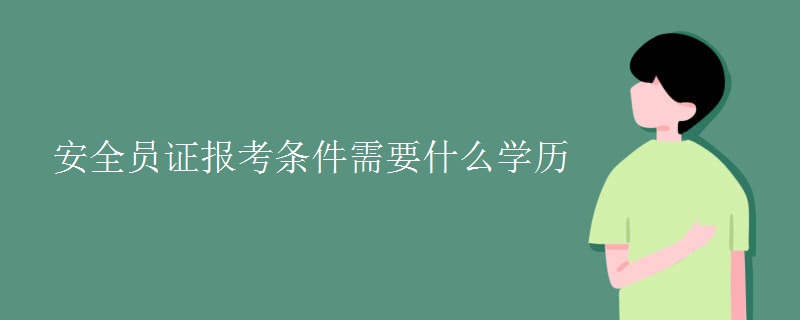 安全员证报考条件需要什么学历 