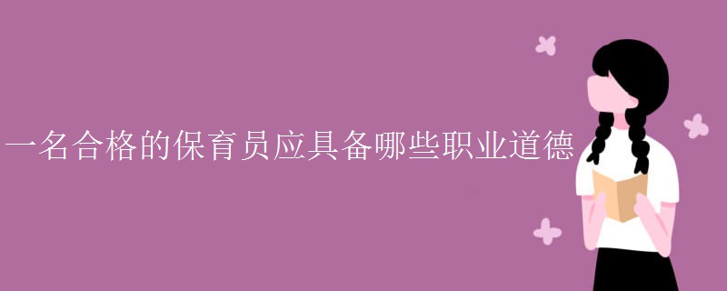 一名合格的保育员应具备哪些职业道德 